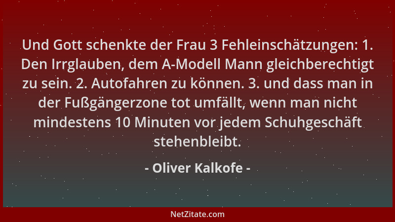 Oliver Kalkofe - Und Gott schenkte der Frau 3 Fehleinschätzungen: 1. Den Irrglauben, dem A-Modell Mann gleichberechtigt zu...