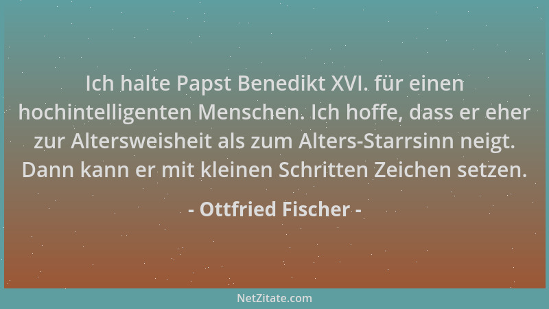 Ottfried Fischer - Ich halte Papst Benedikt XVI. für einen hochintelligenten Menschen. Ich hoffe, dass er eher zur Alterswe...