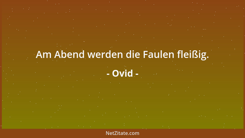 Ovid - Am Abend werden die Faulen fleißig....