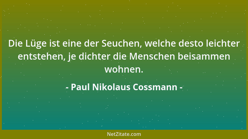 Paul Nikolaus Cossmann - Die Lüge ist eine der Seuchen, welche desto leichter entstehen, je dichter die Menschen beisammen...