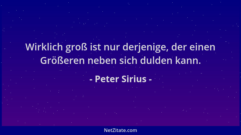 Peter Sirius - Wirklich groß ist nur derjenige, der einen Größeren neben sich dulden kann....