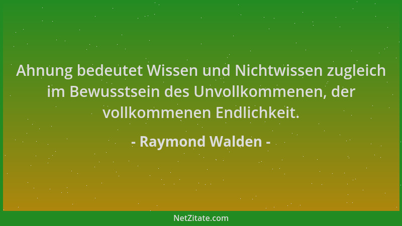 Raymond Walden - Ahnung bedeutet Wissen und Nichtwissen zugleich im Bewusstsein des Unvollkommenen, der vollkommenen Endlic...