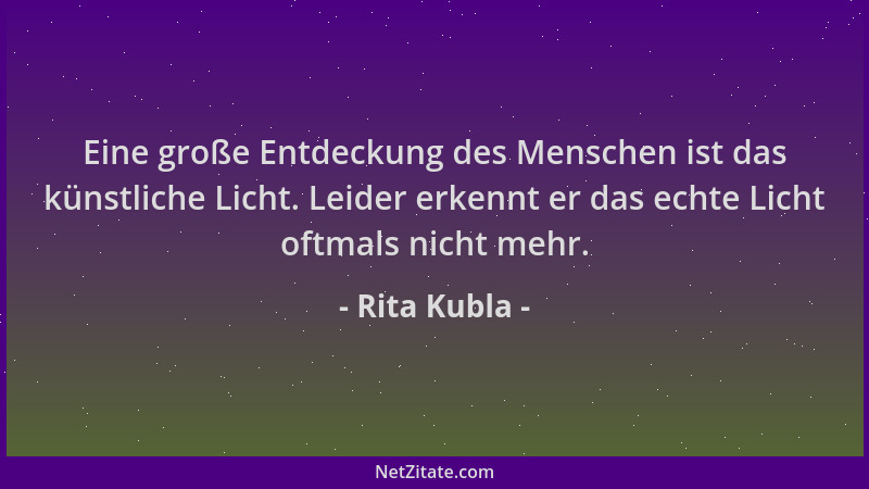 Rita Kubla - Eine große Entdeckung des Menschen ist das künstliche Licht. Leider erkennt er das echte Licht oftmals nicht m...