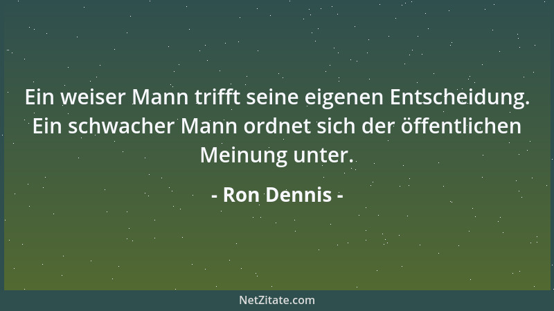 Ron Dennis - Ein weiser Mann trifft seine eigenen Entscheidung. Ein schwacher Mann ordnet sich der öffentlichen Meinung unt...
