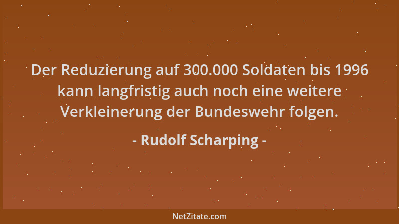 Rudolf Scharping - Der Reduzierung auf 300.000 Soldaten bis 1996 kann langfristig auch noch eine weitere Verkleinerung der...