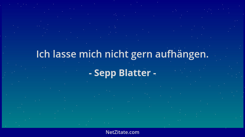Sepp Blatter - Ich lasse mich nicht gern aufhängen....