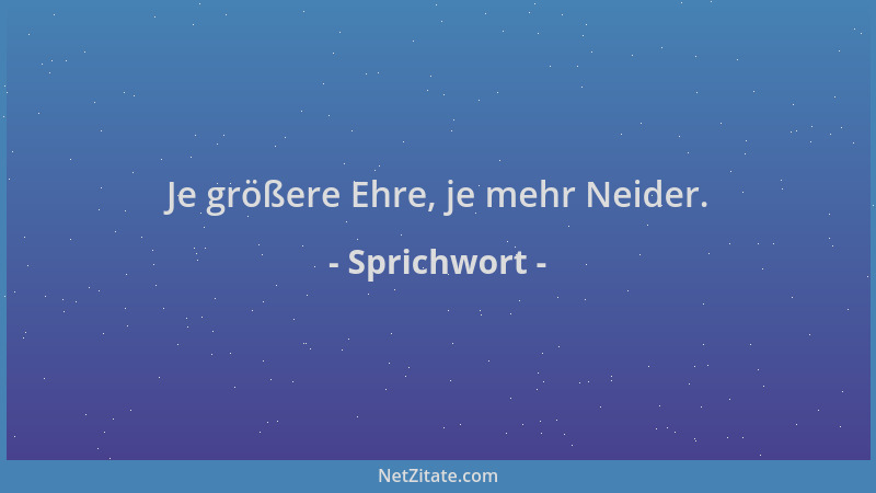 Sprichwort - Je größere Ehre, je mehr Neider....
