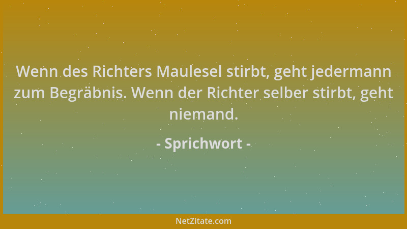 Sprichwort - Wenn des Richters Maulesel stirbt, geht jedermann zum Begräbnis. Wenn der Richter selber stirbt, geht niemand....