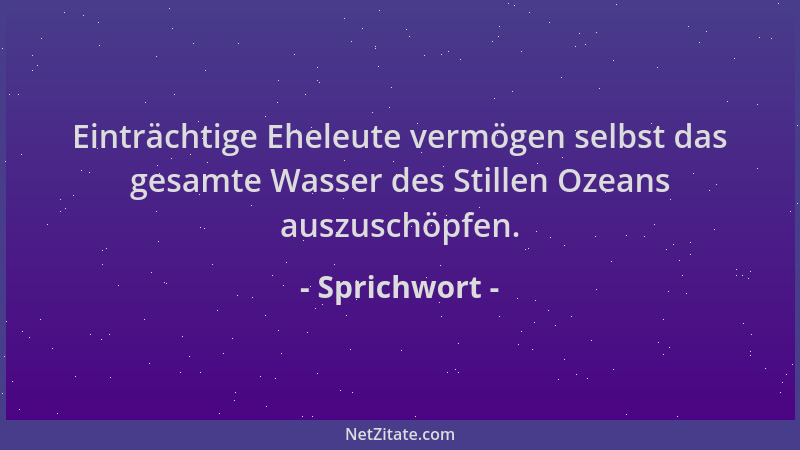 Sprichwort - Einträchtige Eheleute vermögen selbst das gesamte Wasser des Stillen Ozeans auszuschöpfen....