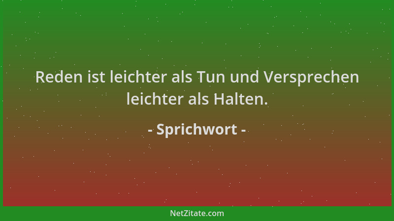 Sprichwort - Reden ist leichter als Tun und Versprechen leichter als Halten....