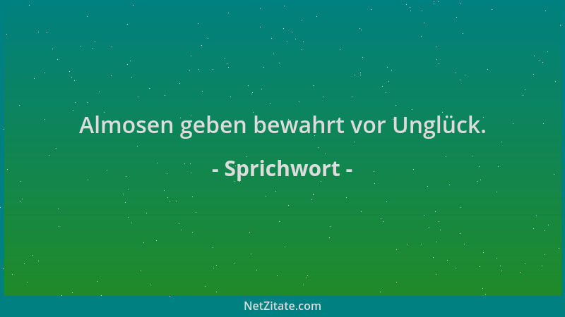 Sprichwort - Almosen geben bewahrt vor Unglück....