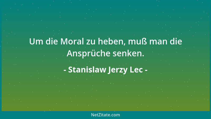 Stanislaw Jerzy Lec - Um die Moral zu heben, muß man die Ansprüche senken....