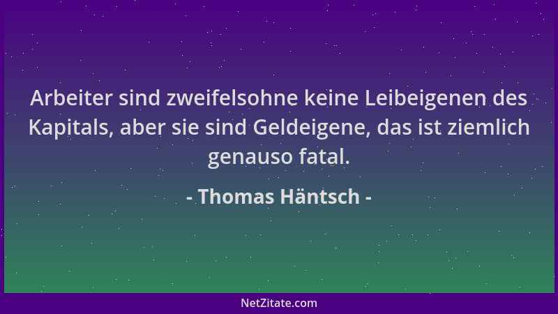Thomas Häntsch - Arbeiter sind zweifelsohne keine Leibeigenen des Kapitals, aber sie sind Geldeigene, das ist ziemlich gena...