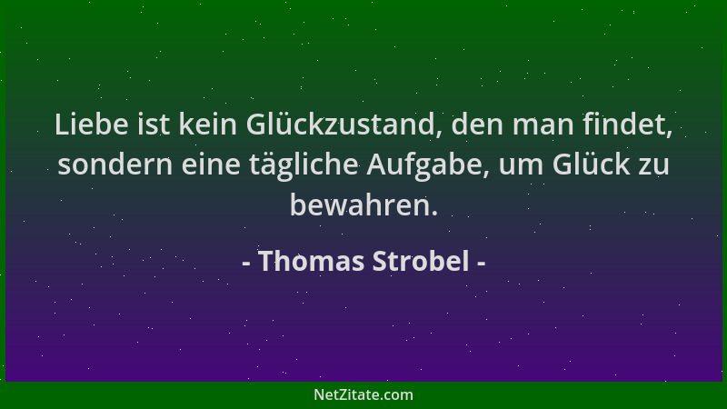 Thomas Strobel - Liebe ist kein Glückzustand, den man findet, sondern eine tägliche Aufgabe, um Glück zu bewahren....