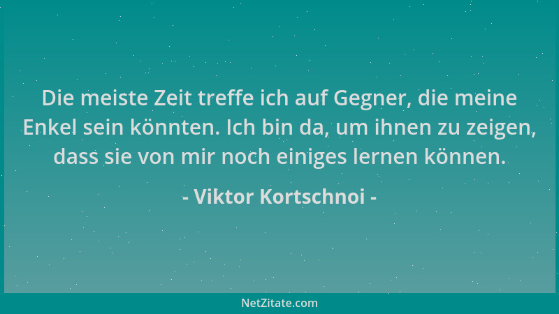 Viktor Kortschnoi - Die meiste Zeit treffe ich auf Gegner, die meine Enkel sein könnten. Ich bin da, um ihnen zu zeigen, da...