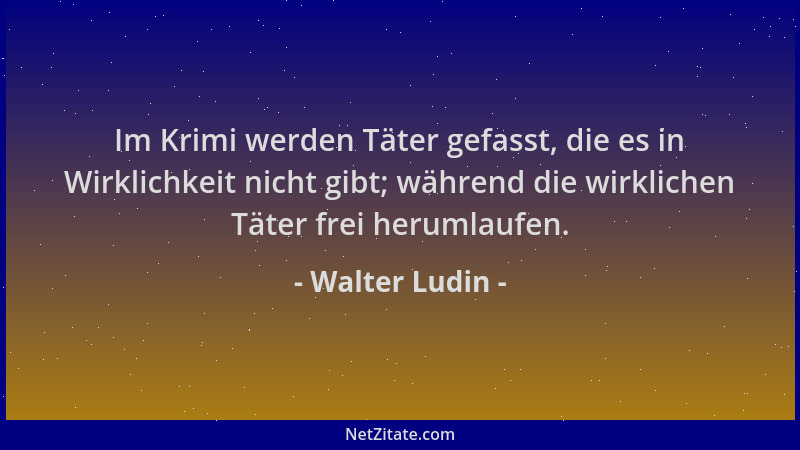 Walter Ludin - Im Krimi werden Täter gefasst, die es in Wirklichkeit nicht gibt; während die wirklichen Täter frei herumlau...