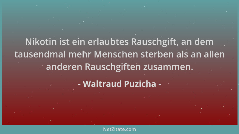 Waltraud Puzicha - Nikotin ist ein erlaubtes Rauschgift, an dem tausendmal mehr Menschen sterben als an allen anderen Rausc...
