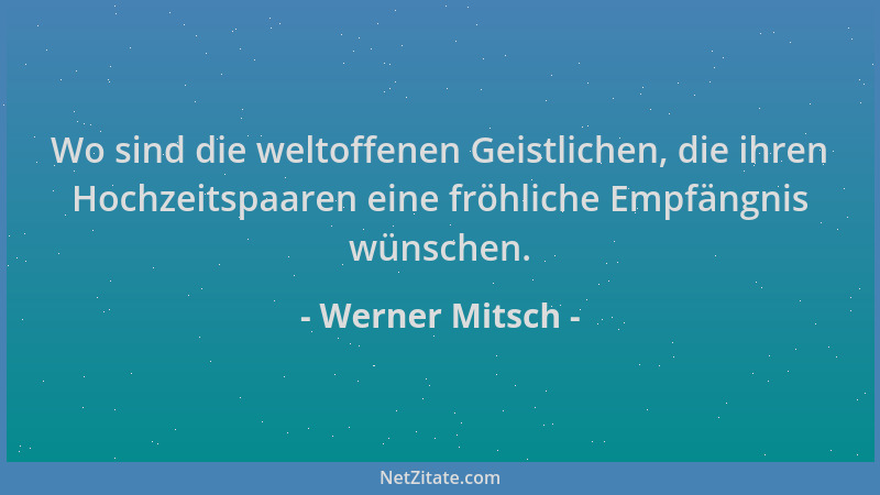 Werner Mitsch - Wo sind die weltoffenen Geistlichen, die ihren Hochzeitspaaren eine fröhliche Empfängnis wünschen....