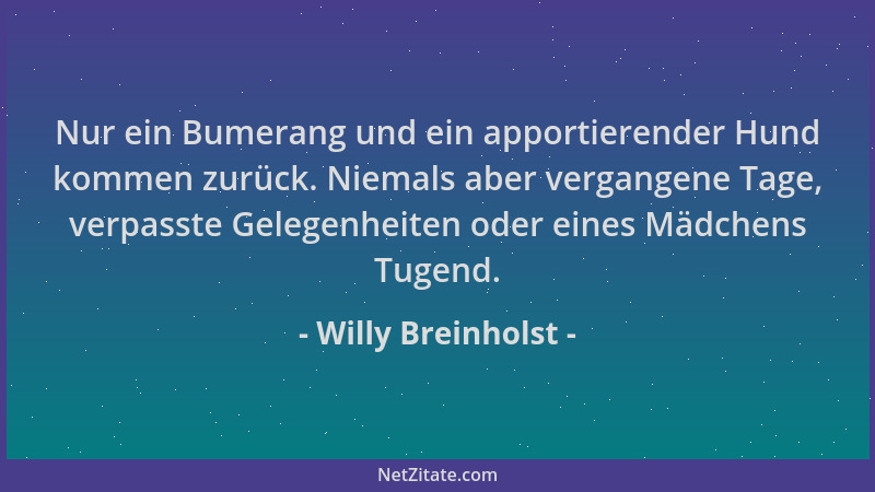 Willy Breinholst - Nur ein Bumerang und ein apportierender Hund kommen zurück. Niemals aber vergangene Tage, verpasste Gele...