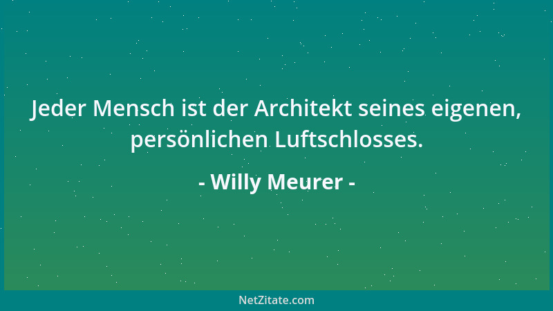 Willy Meurer - Jeder Mensch ist der Architekt seines eigenen, persönlichen Luftschlosses....