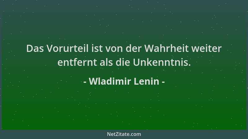 Wladimir Lenin - Das Vorurteil ist von der Wahrheit weiter entfernt als die Unkenntnis....