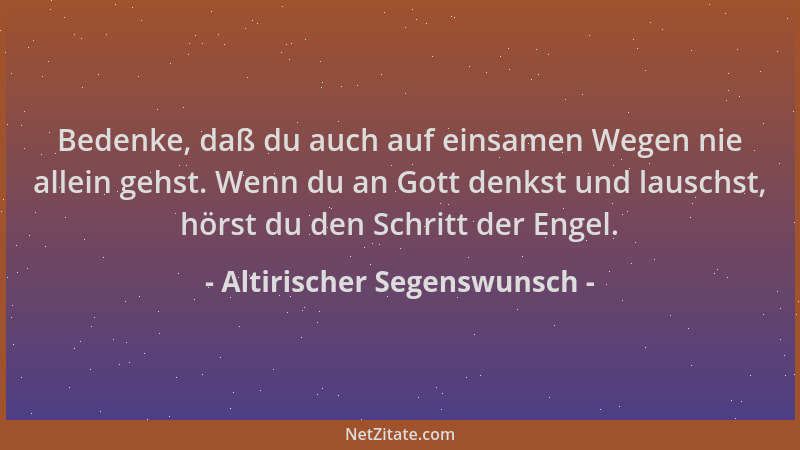 Altirischer Segenswunsch - Bedenke, daß du auch auf einsamen Wegen nie allein gehst. Wenn du an Gott denkst und lauschst, h...