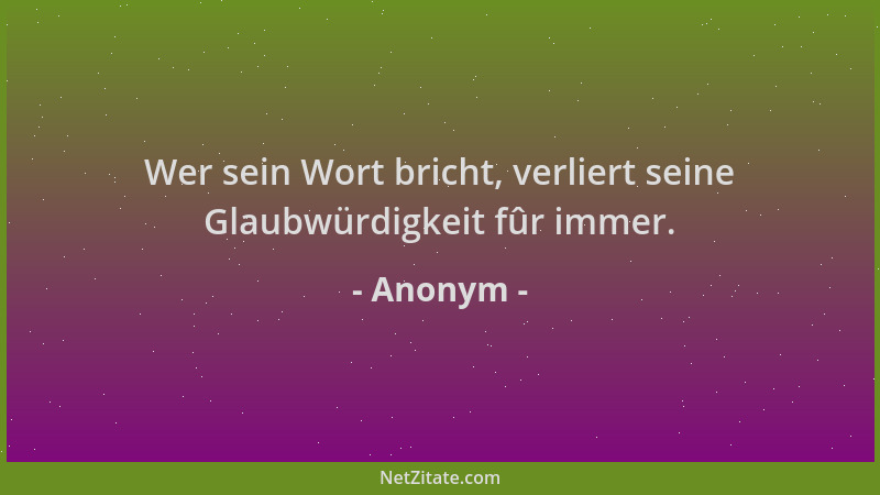 Anonym - Wer sein Wort bricht, verliert seine Glaubwürdigkeit fûr immer....