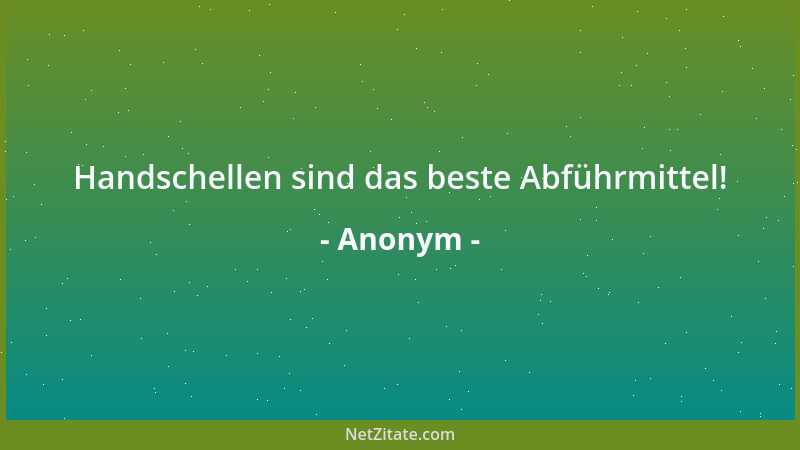 Anonym - Handschellen sind das beste Abführmittel!...