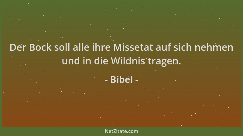 Bibel - Der Bock soll alle ihre Missetat auf sich nehmen und in die Wildnis tragen....