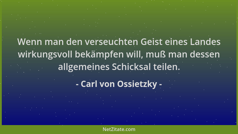 Carl von Ossietzky - Wenn man den verseuchten Geist eines Landes wirkungsvoll bekämpfen will, muß man dessen allgemeines Sc...