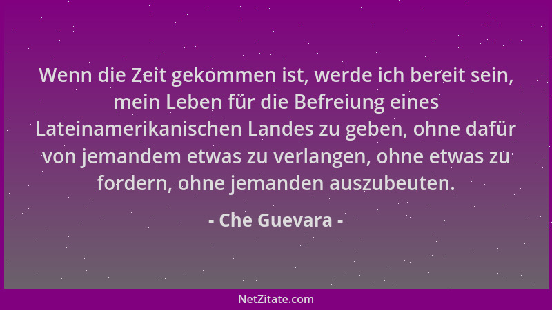 Che Guevara - Wenn die Zeit gekommen ist, werde ich bereit sein, mein Leben für die Befreiung eines Lateinamerikanischen La...