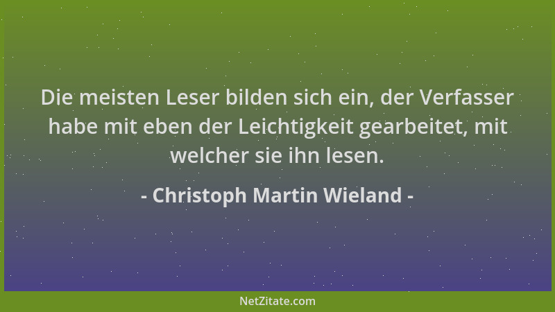 Christoph Martin Wieland - Die meisten Leser bilden sich ein, der Verfasser habe mit eben der Leichtigkeit gearbeitet, mit...
