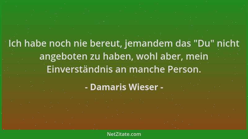 Damaris Wieser - Ich habe noch nie bereut, jemandem das  "Du " nicht angeboten zu haben, wohl aber, mein Einverständnis an ma...