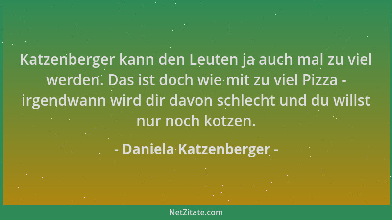 Daniela Katzenberger - Katzenberger kann den Leuten ja auch mal zu viel werden. Das ist doch wie mit zu viel Pizza - irgend...