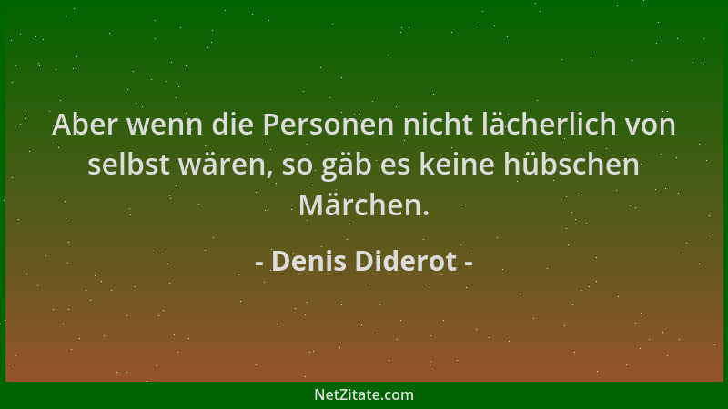 Denis Diderot - Aber wenn die Personen nicht lächerlich von selbst wären, so gäb es keine hübschen Märchen....