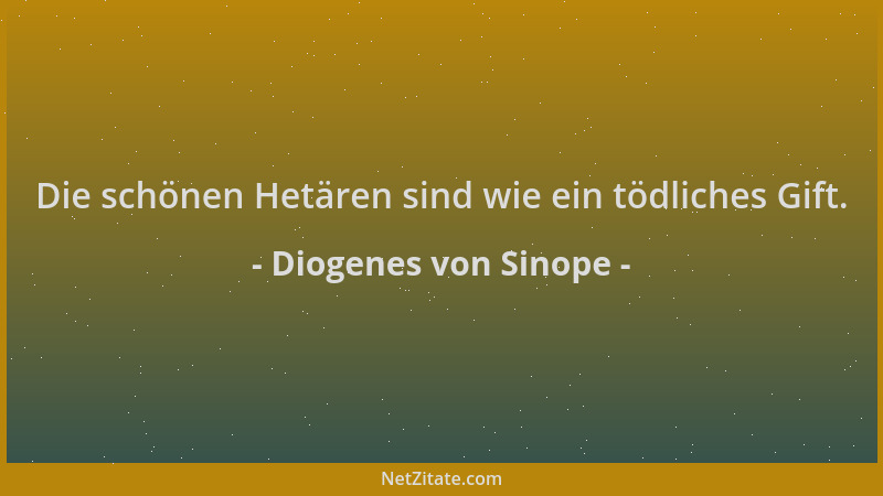 Diogenes von Sinope - Die schönen Hetären sind wie ein tödliches Gift....