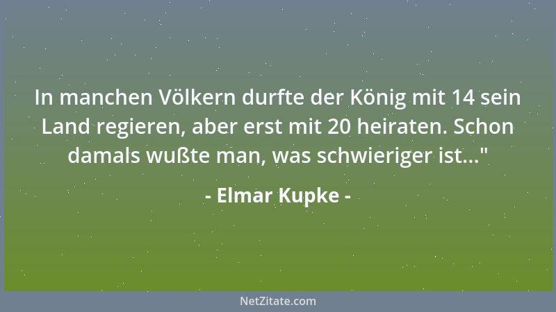Elmar Kupke - In manchen Völkern durfte der König mit 14 sein Land regieren, aber erst mit 20 heiraten. Schon damals wußte...