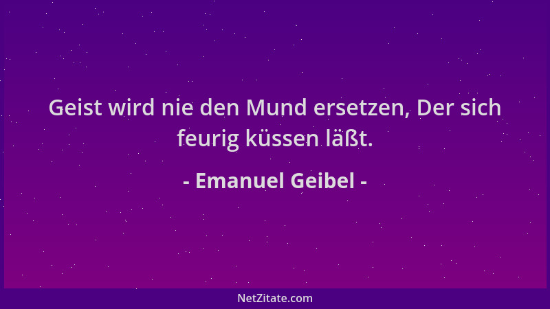 Emanuel Geibel - Geist wird nie den Mund ersetzen, Der sich feurig küssen läßt....