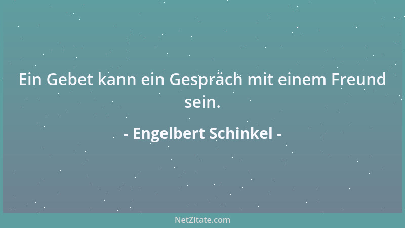 Engelbert Schinkel - Ein Gebet kann ein Gespräch mit einem Freund sein....