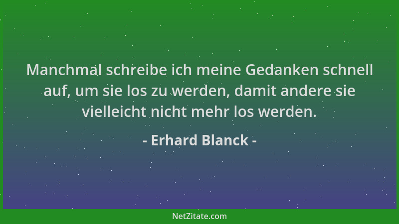 Erhard Blanck - Manchmal schreibe ich meine Gedanken schnell auf, um sie los zu werden, damit andere sie vielleicht nicht m...