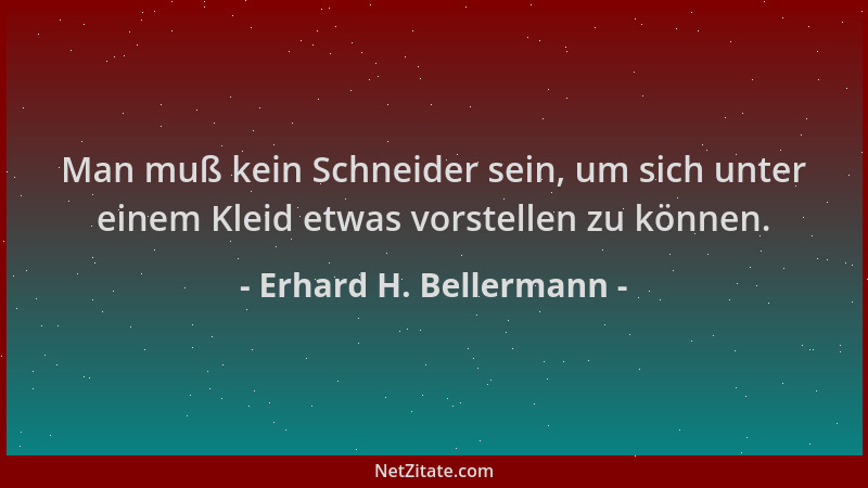 Erhard H. Bellermann - Man muß kein Schneider sein, um sich unter einem Kleid etwas vorstellen zu können....