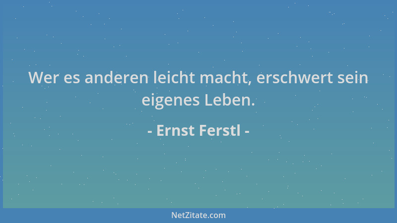 Ernst Ferstl - Wer es anderen leicht macht, erschwert sein eigenes Leben....