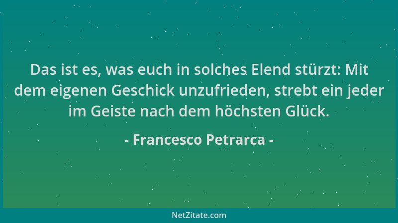 Francesco Petrarca - Das ist es, was euch in solches Elend stürzt: Mit dem eigenen Geschick unzufrieden, strebt ein jeder i...