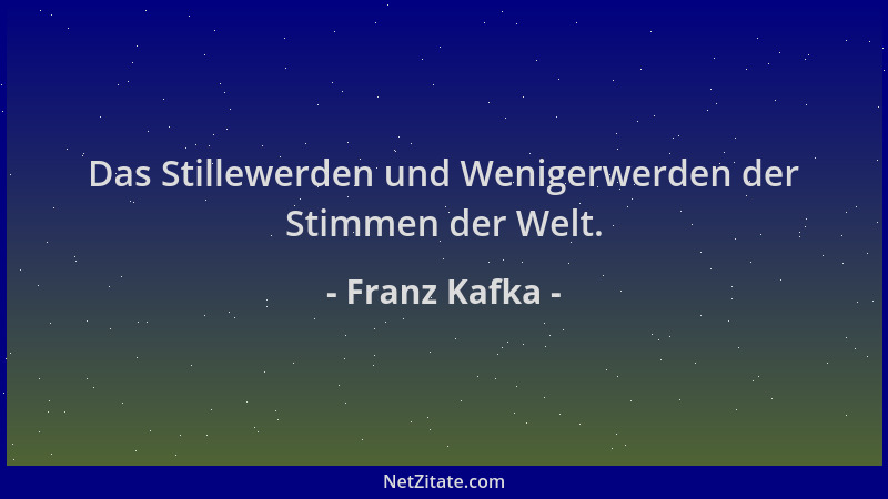 Franz Kafka - Das Stillewerden und Wenigerwerden der Stimmen der Welt....