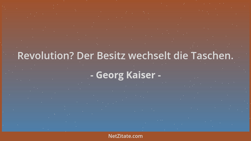 Georg Kaiser - Revolution? Der Besitz wechselt die Taschen....