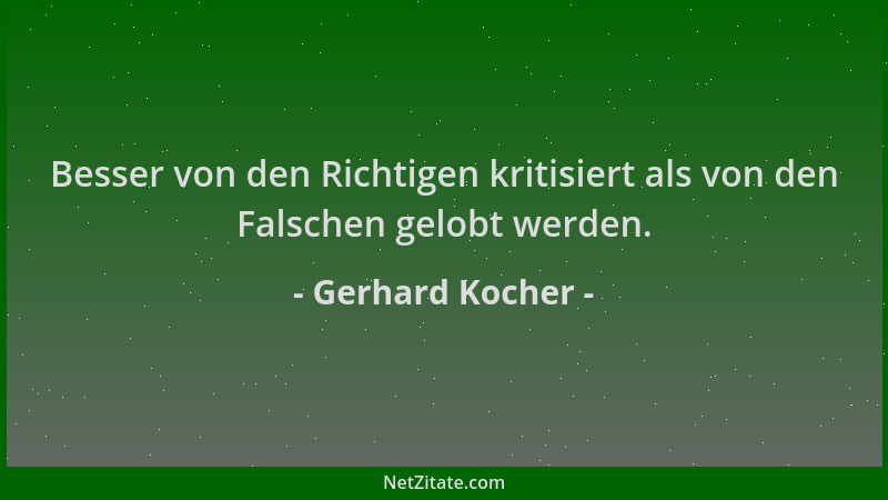 Gerhard Kocher - Besser von den Richtigen kritisiert als von den Falschen gelobt werden....