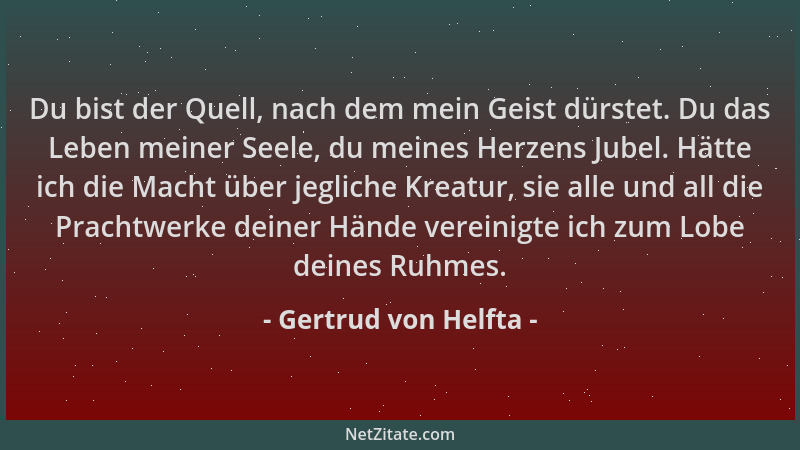 Gertrud von Helfta - Du bist der Quell, nach dem mein Geist dürstet. Du das Leben meiner Seele, du meines Herzens Jubel. Hä...