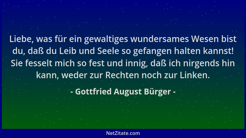 Gottfried August Bürger - Liebe, was für ein gewaltiges wundersames Wesen bist du, daß du Leib und Seele so gefangen halten...