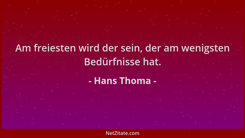 Hans Thoma - Am freiesten wird der sein, der am wenigsten Bedürfnisse hat....