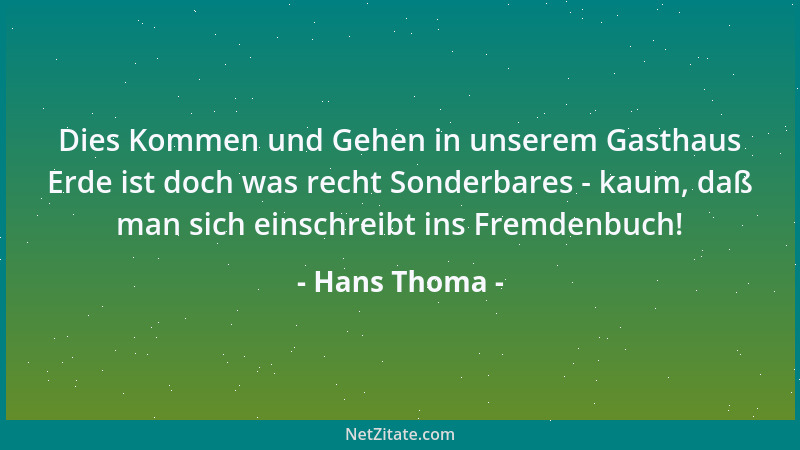 Hans Thoma - Dies Kommen und Gehen in unserem Gasthaus Erde ist doch was recht Sonderbares - kaum, daß man sich einschreibt...